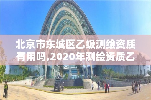 北京市東城區乙級測繪資質有用嗎,2020年測繪資質乙級需要什么條件。