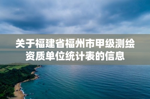 關于福建省福州市甲級測繪資質單位統計表的信息