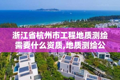 浙江省杭州市工程地質(zhì)測(cè)繪需要什么資質(zhì),地質(zhì)測(cè)繪公司。