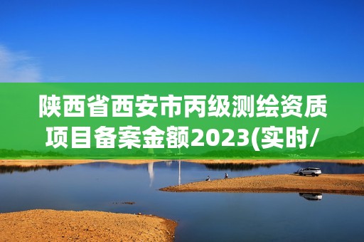 陜西省西安市丙級測繪資質(zhì)項(xiàng)目備案金額2023(實(shí)時/更新中)