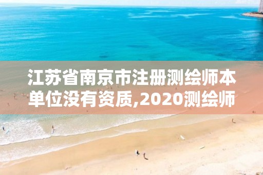 江蘇省南京市注冊測繪師本單位沒有資質,2020測繪師還要注冊嗎。