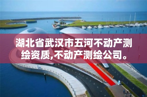 湖北省武漢市五河不動產測繪資質,不動產測繪公司。