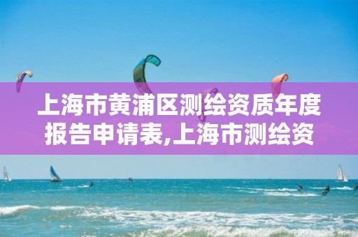 上海市黃浦區測繪資質年度報告申請表,上海市測繪資質單位名單。