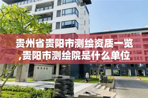 貴州省貴陽市測繪資質(zhì)一覽,貴陽市測繪院是什么單位。