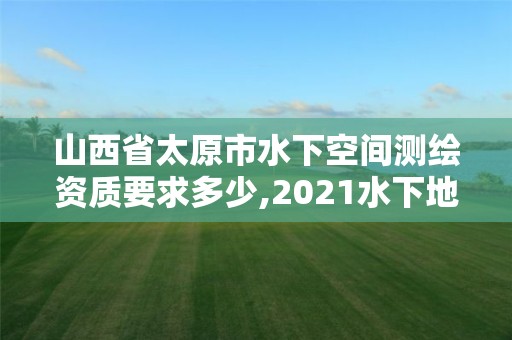 山西省太原市水下空間測繪資質要求多少,2021水下地形測量招標。