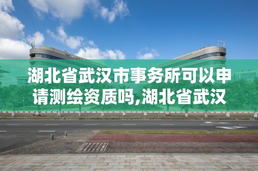 湖北省武漢市事務所可以申請測繪資質(zhì)嗎,湖北省武漢市事務所可以申請測繪資質(zhì)嗎多少錢。