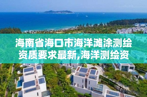 海南省海口市海洋灘涂測繪資質要求最新,海洋測繪資質 內容。