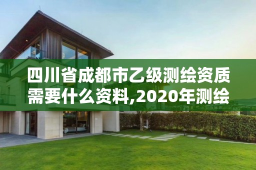 四川省成都市乙級測繪資質(zhì)需要什么資料,2020年測繪資質(zhì)乙級需要什么條件。