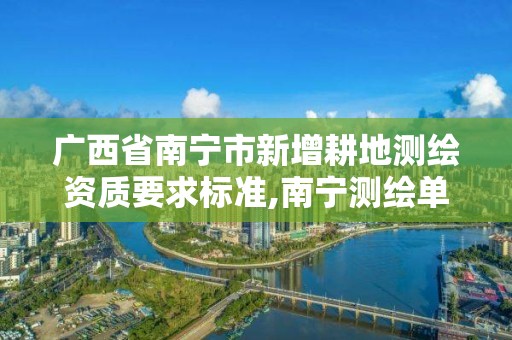 廣西省南寧市新增耕地測(cè)繪資質(zhì)要求標(biāo)準(zhǔn),南寧測(cè)繪單位。