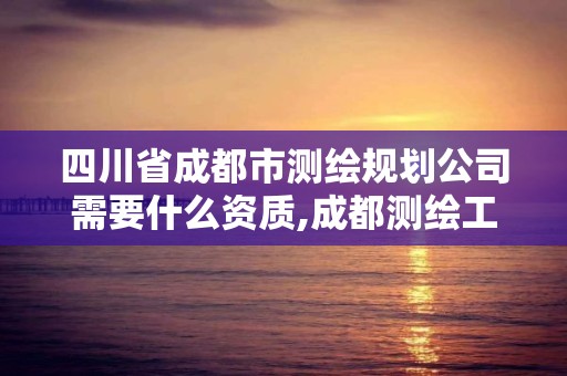 四川省成都市測繪規劃公司需要什么資質,成都測繪工資。