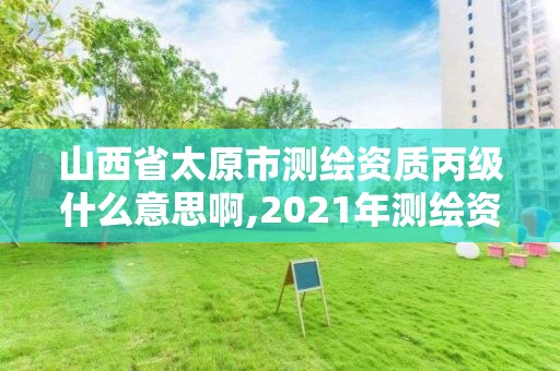 山西省太原市測繪資質(zhì)丙級什么意思啊,2021年測繪資質(zhì)丙級申報條件。