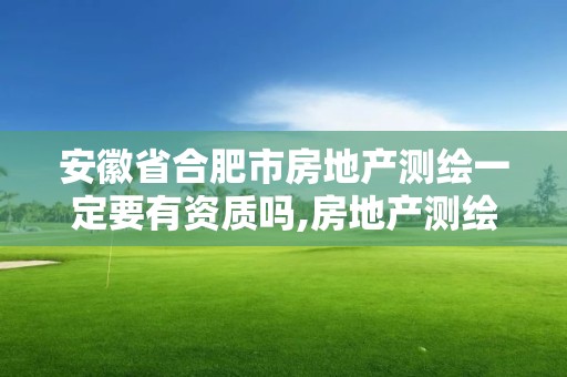 安徽省合肥市房地產測繪一定要有資質嗎,房地產測繪資質申請條件。