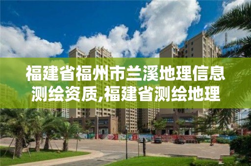 福建省福州市蘭溪地理信息測繪資質,福建省測繪地理信息產業服務平臺。