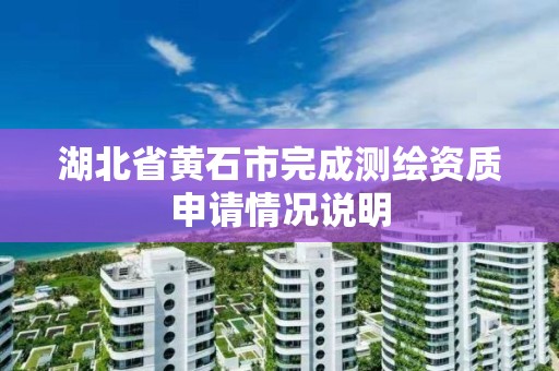 湖北省黃石市完成測繪資質申請情況說明