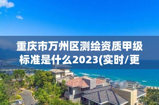 重慶市萬州區測繪資質甲級標準是什么2023(實時/更新中)