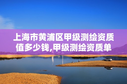 上海市黃浦區甲級測繪資質值多少錢,甲級測繪資質單位查詢。