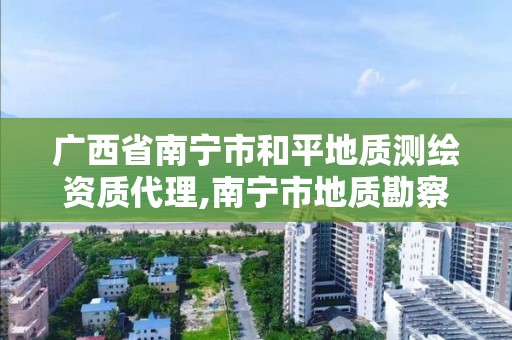 廣西省南寧市和平地質測繪資質代理,南寧市地質勘察測繪設計院。