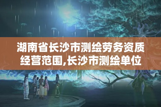 湖南省長沙市測繪勞務資質經營范圍,長沙市測繪單位招聘。