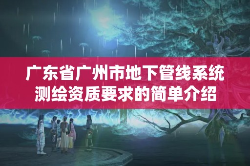 廣東省廣州市地下管線系統測繪資質要求的簡單介紹