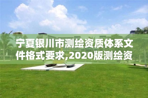 寧夏銀川市測(cè)繪資質(zhì)體系文件格式要求,2020版測(cè)繪資質(zhì)管理辦法草案。