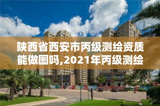 陜西省西安市丙級測繪資質(zhì)能做圖嗎,2021年丙級測繪資質(zhì)申請需要什么條件。