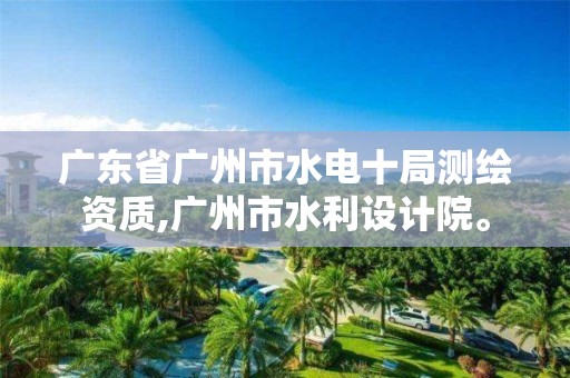 廣東省廣州市水電十局測繪資質(zhì),廣州市水利設計院。