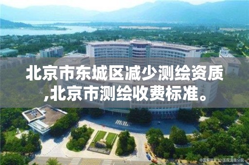 北京市東城區減少測繪資質,北京市測繪收費標準。