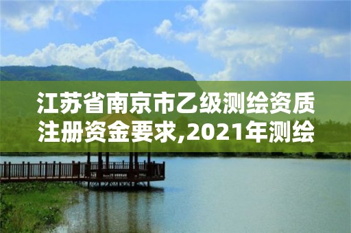 江蘇省南京市乙級測繪資質注冊資金要求,2021年測繪乙級資質。