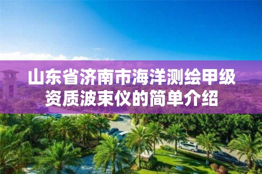 山東省濟南市海洋測繪甲級資質波束儀的簡單介紹