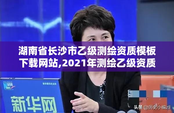 湖南省長沙市乙級測繪資質(zhì)模板下載網(wǎng)站,2021年測繪乙級資質(zhì)申報條件。