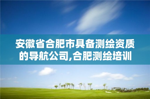 安徽省合肥市具備測繪資質的導航公司,合肥測繪培訓學校。