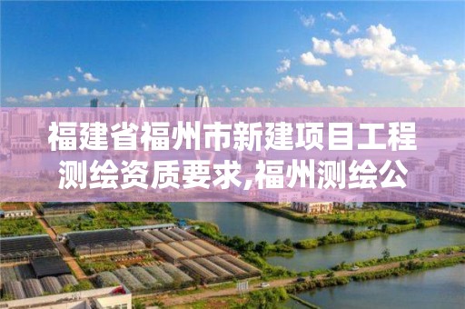 福建省福州市新建項目工程測繪資質要求,福州測繪公司電話。