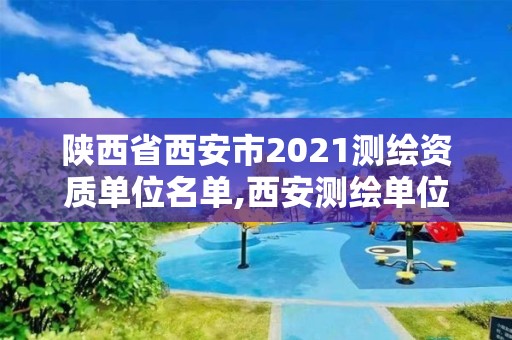 陜西省西安市2021測繪資質單位名單,西安測繪單位招聘。