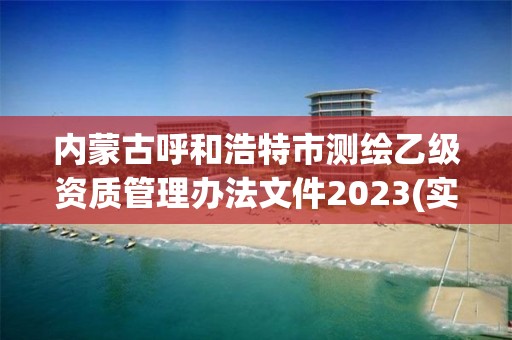 內蒙古呼和浩特市測繪乙級資質管理辦法文件2023(實時/更新中)