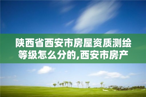 陜西省西安市房屋資質測繪等級怎么分的,西安市房產測繪收費標準。