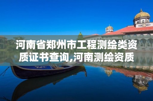 河南省鄭州市工程測繪類資質證書查詢,河南測繪資質單位查詢。