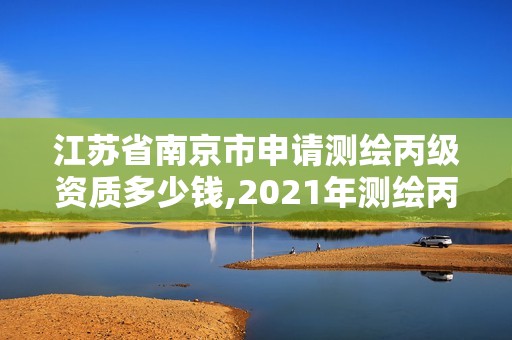 江蘇省南京市申請測繪丙級資質多少錢,2021年測繪丙級資質申報條件。