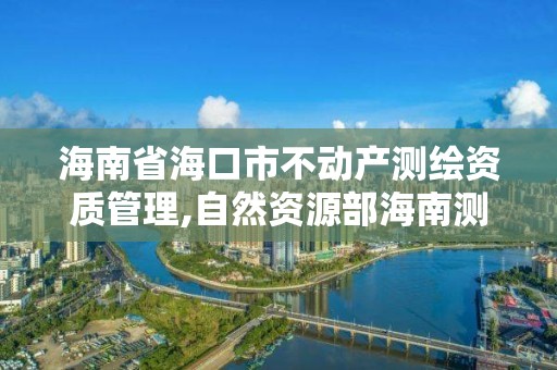 海南省海口市不動產測繪資質管理,自然資源部海南測繪產品質量監督檢驗站。