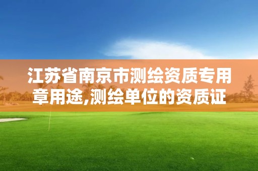 江蘇省南京市測繪資質專用章用途,測繪單位的資質證書由什么部門核發。