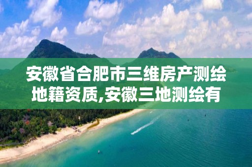 安徽省合肥市三維房產測繪地籍資質,安徽三地測繪有限公司測繪資質。