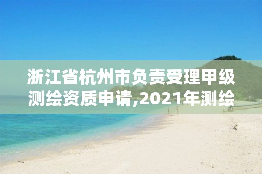 浙江省杭州市負責受理甲級測繪資質(zhì)申請,2021年測繪甲級資質(zhì)申報條件。