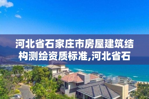 河北省石家莊市房屋建筑結構測繪資質標準,河北省石家莊市房屋建筑結構測繪資質標準查詢。