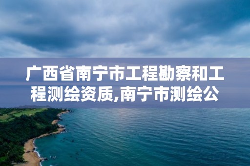 廣西省南寧市工程勘察和工程測繪資質(zhì),南寧市測繪公司。