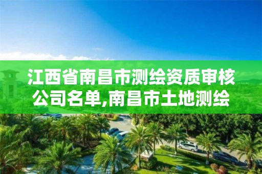 江西省南昌市測繪資質審核公司名單,南昌市土地測繪工程公司。