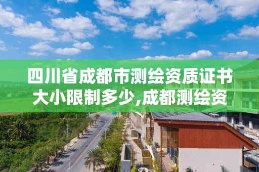 四川省成都市測繪資質證書大小限制多少,成都測繪資質辦理。