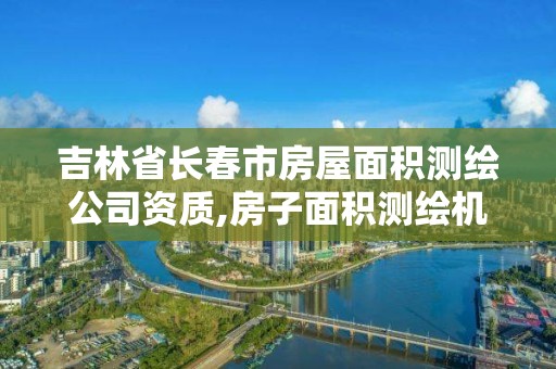 吉林省長春市房屋面積測繪公司資質,房子面積測繪機構。