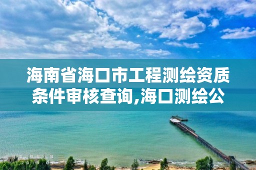 海南省海口市工程測繪資質條件審核查詢,海口測繪公司招聘。