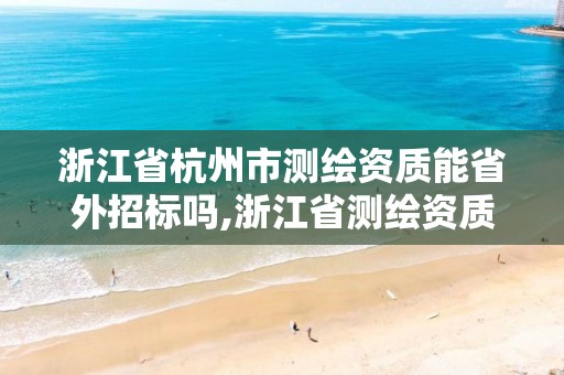 浙江省杭州市測繪資質能省外招標嗎,浙江省測繪資質申請需要什么條件。