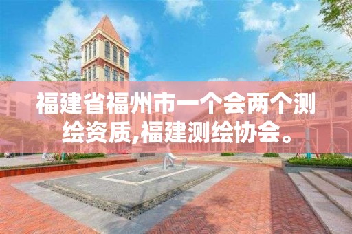 福建省福州市一個會兩個測繪資質(zhì),福建測繪協(xié)會。