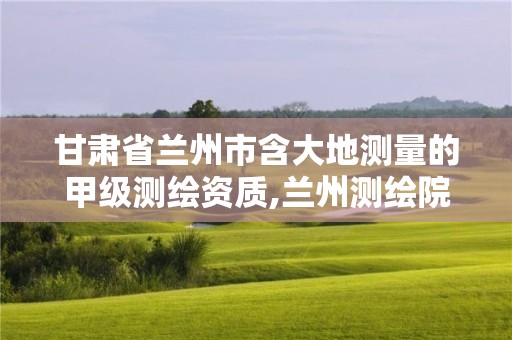 甘肅省蘭州市含大地測(cè)量的甲級(jí)測(cè)繪資質(zhì),蘭州測(cè)繪院全稱。